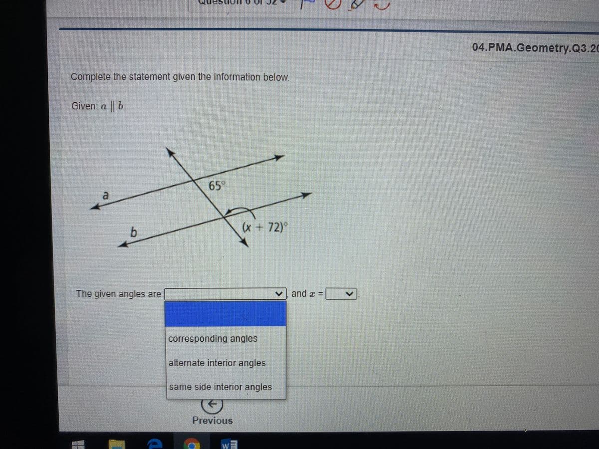 04.PMA.Geometry.Q3.20
Complete the statement given the information below
Given a b
65°
b.
(x + 72)
The given angles are
and z =
corresponding angles
alternate interior angles
same side interior angles
Previous
