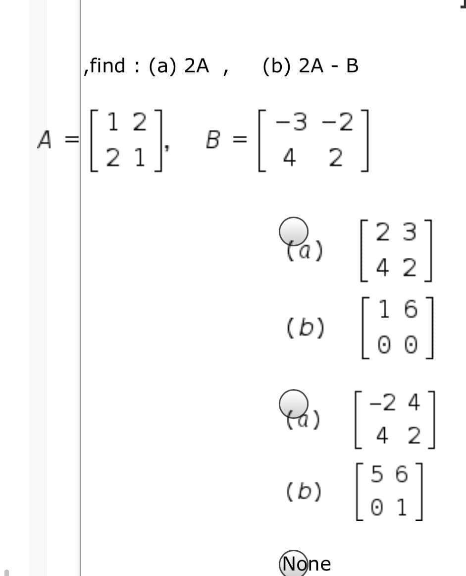 „find : (a) 2A,
(b) 2A - В
1 2
-3 -2
|
A
B =
4
||
21
2
23
4 2
1 6
(b)
-2 4
4 2
5 6
(b)
0 1
(None
