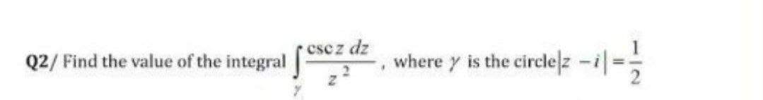 Q2/ Find the value of the integral
cscz dz
where y is the circle z -i%3
