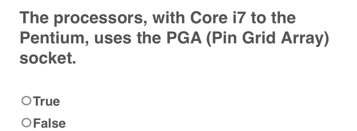 The processors,
with Core i7 to the
Pentium, uses the PGA (Pin Grid Array)
socket.
O True
O False