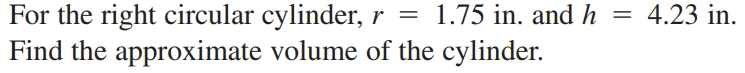 For the right circular cylinder, r = 1.75 in. and h =
Find the approximate volume of the cylinder.
4.23 in.
