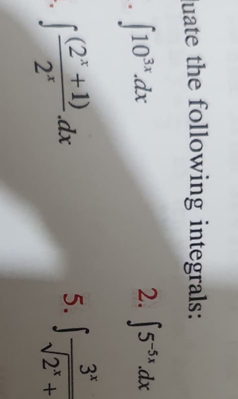 luate the following integrals:
- J10*.dx
2.
J5 dx
-5x
5. S.
(2* +1)
3*
2*
