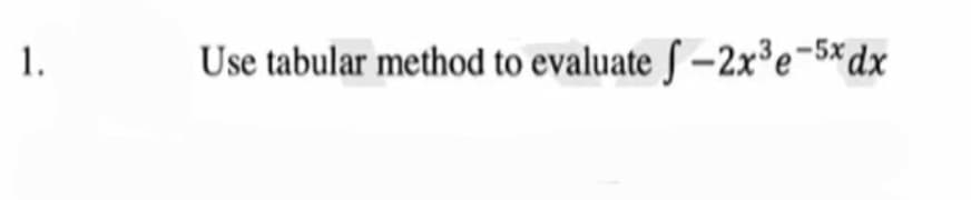 1.
Use tabular method to evaluate ſ –2x³e¬5*dx
