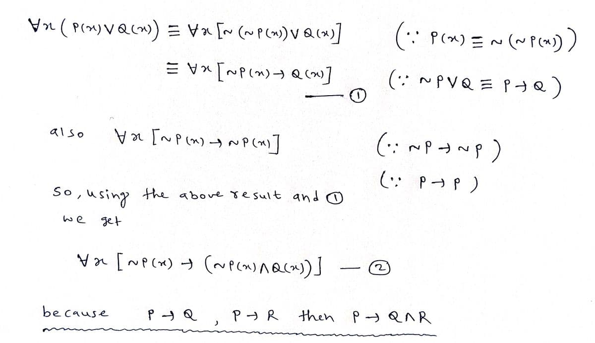 (P(x)\Q(x)) = \x [~ (~P(x)) VQ(x)]
=x[~(~) Q (20)]
also
\ [~P(x)~P(x)]
so, using the above result and ☺
we
get
*2 [~P(x) + (~P(x)^Q(x))]
because
P - Q
PR
then
(:: P(x) =~ (~P(x)))
(: ~PV Q = P +Q)
(: ~P~P)
( :: P→ P )
р э ала