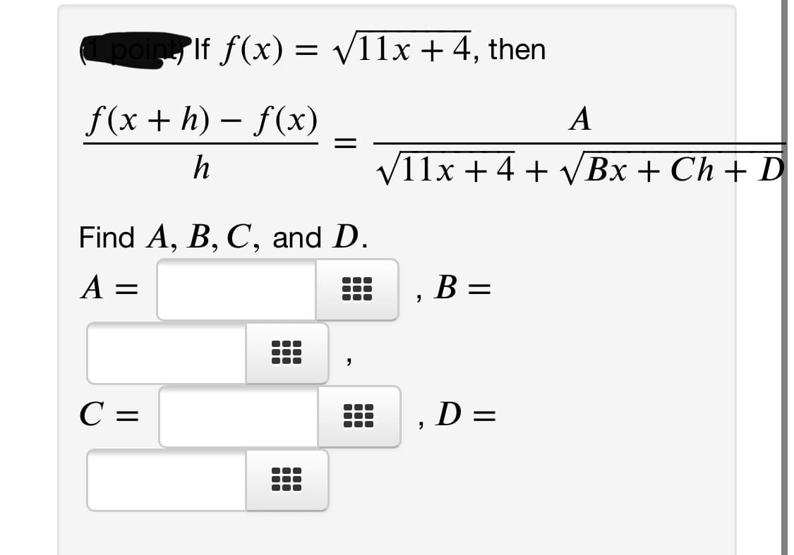 point If f(x) = v11x + 4, then
f(x + h) – f(x)
А
h
V11x + 4 + Bx + Ch + D
Find A, B, C, and D.
A =
B =
C =
,D =
