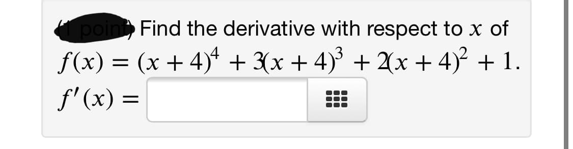 poin Find the derivative with respect to x of
f(x) = (x + 4)ª + 3(x + 4)' + 2(x + 4)² + 1.
f' (x) =
