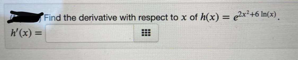 Find the derivative with respect to x of h(x) = e2x²+6In(x).
h'(x) =

