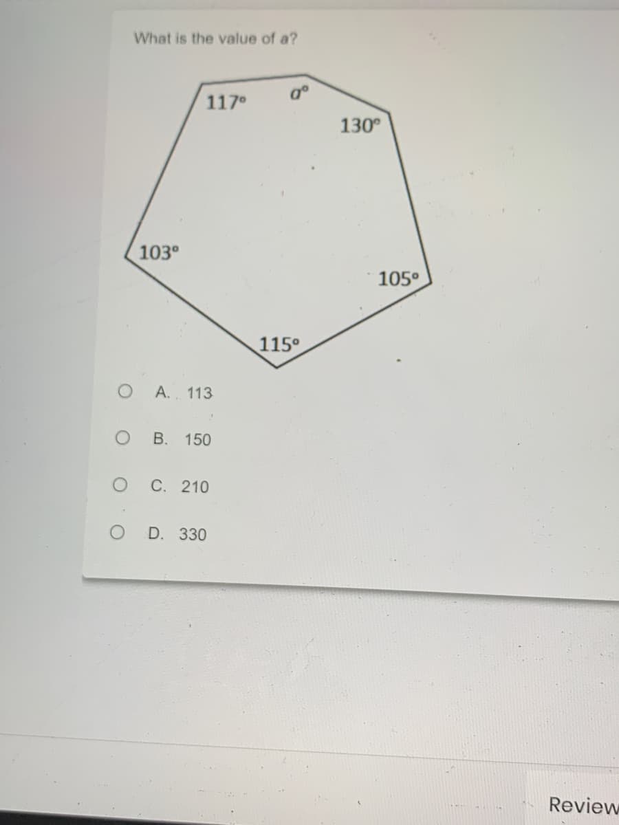 What is the value of a?
117°
go
130°
103°
105°
115°
A. 113
B. 150
C. 210
D. 330
Review
