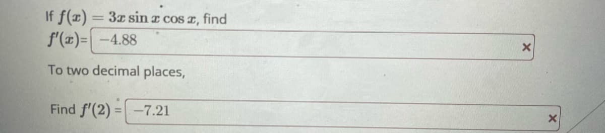 If f(x)
f'(x)=\ -4.88
To two decimal places,
Find f'(2) = -7.21
-
3x sin r cos x, find
X
