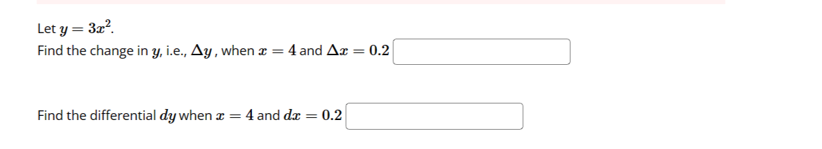 Let y = 3x².
Find the change in y, i.e., Ay, when x = 4 and Ax = 0.2
Find the differential dy when x = 4 and dx = 0.2