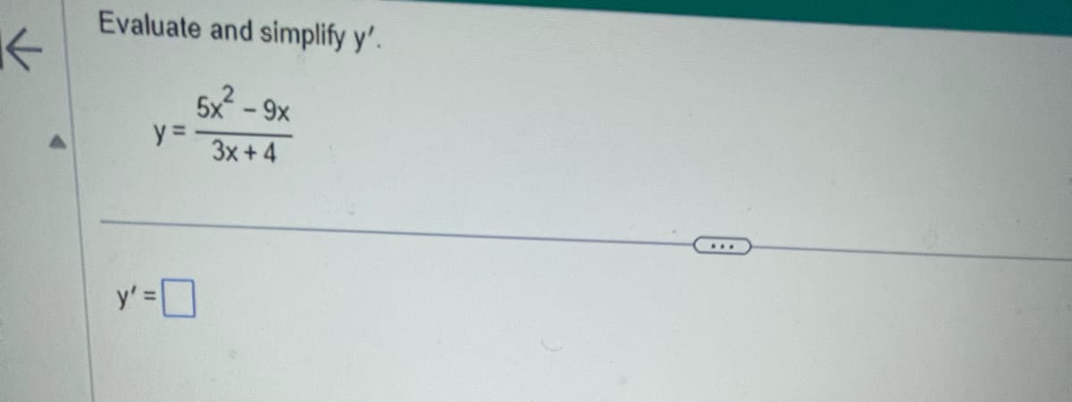 K
Evaluate and simplify y'.
y=
5x² - 9x
3x + 4
y'=0