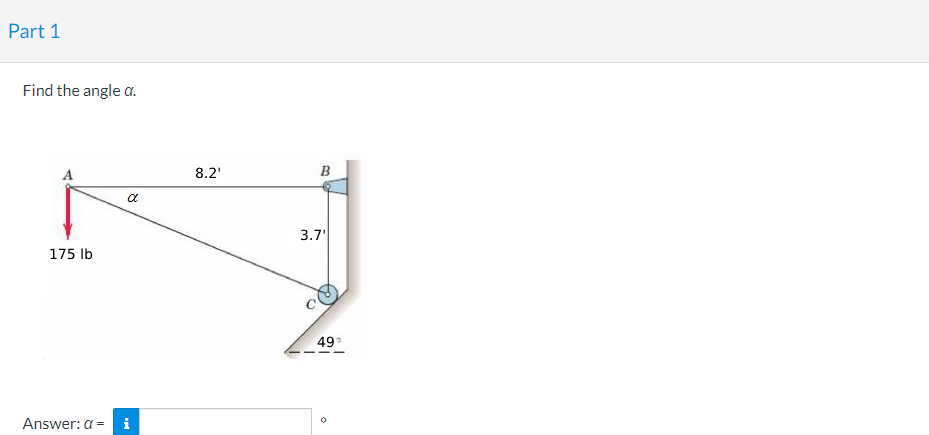 Part 1
Find the angle a.
8.2'
B
3.7'
175 lb
49
Answer: a = i
