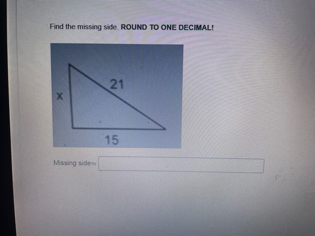 Find the missing side. ROUND TO ONE DECIMAL!
21
15
Missing side
