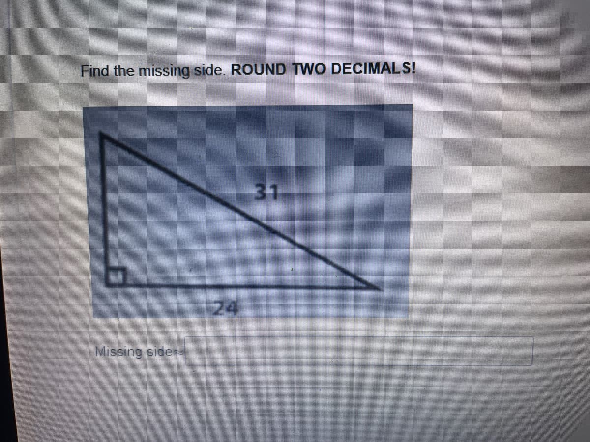 Find the missing side. ROUND TWO DECIMALS!
31
24
Missing side
