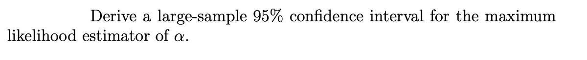 Derive a large-sample 95% confidence interval for the maximum
likelihood estimator of a.
