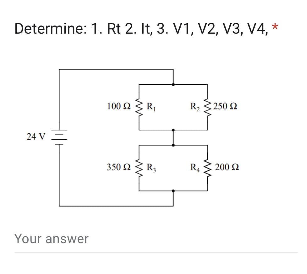 Determine: 1. Rt 2. It, 3. V1, V2, V3, V4, *
24 V
Your answer
100 Ω R₁
350 Ω
R3
R₂ 250 Ω
R4
200 Ω