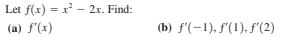 Let f(x) = x' - 2x. Find:
%3D
(a) f'(x)
(b) f'(-1), f'(1). f (2)
