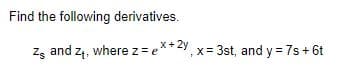 Find the following derivatives.
zz and z4, where z= e**2y, x= 3st, and y = 7s+ 6t
