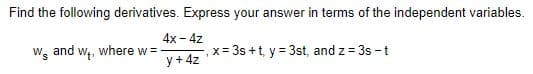 Find the following derivatives. Express your answer in terms of the independent variables.
4x - 4z
W and w,, where w =
y + 4z
x= 3s +t, y = 3st, and z = 3s -t
