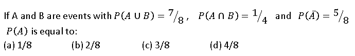 If A and B are events with P(A U B)) = /8, P(ANB)= 4
P(A) is equal to:
(a) 1/8
(b) 2/8
(c) 3/8
(d) 4/8
