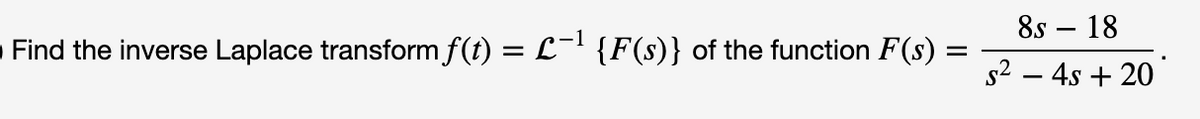 8s – 18
Find the inverse Laplace transform f(t) = L- {F(s)} of the function F(s) :
s2 – 4s + 20
