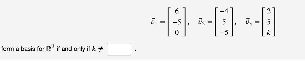 6.
-4
-5
v2 =
5
v3 =
5
-5
k
form a basis for R' if and only if k +
