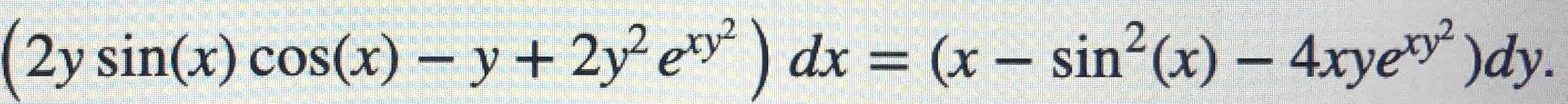 (2y sin(x) cos(x) – y + 2y e) dx = (x – sin (x) – 4xyey)dy.
