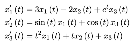 x1 (t) = 3x1 (t) – 2x2 (t) + e'x3 (t)
I2 (t) = sin (t) #1 (t) + cos (t) a3 (t)
x3 (t) = tx1 (t)+ tx2 (t) + x3 (t)
sin (t) x1 (t) + cos (t) x3 (t)
