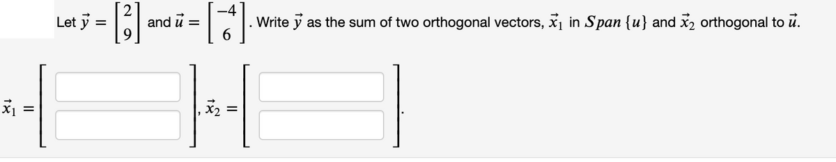 Let ÿ =
and u =
Write y as the sum of two orthogonal vectors, x1 in Span {u} and x2 orthogonal to u.
II
