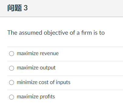 问题3
The assumed objective of a firm is to
maximize revenue
maximize output
O minimize cost of inputs
O maximize profits
