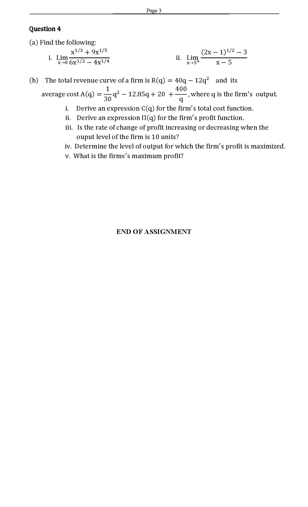 The total revenue curve of a firm is R(q) = 40q – 12q? and its
400
q² – 12.85q + 20 +, where q is the firm's output.
30
i. Derive an expression C(q) for the firm's total cost function.
ii. Derive an expression II(q) for the firm's profit function.
iii. Is the rate of change of profit increasing or decreasing when the
ouput level of the firm is 10 units?
iv. Determine the level of output for which the firm's profit is maximized.
v. What is the firms's maximum profit?
