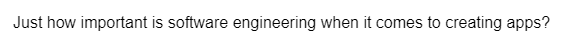 Just how important is software engineering when it comes to creating apps?