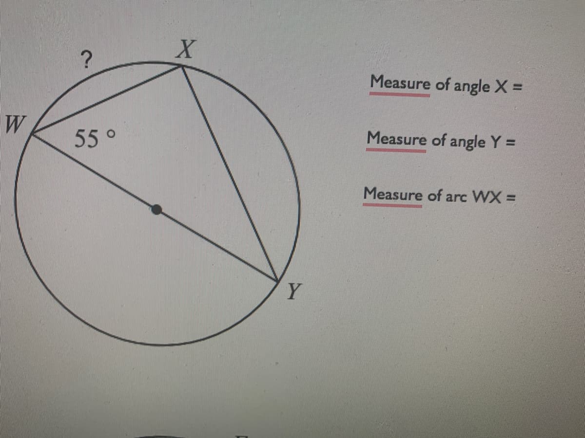 ?
Measure of angle X =
W
55°
Measure of angle Y =
Measure of arc WX =
Y
