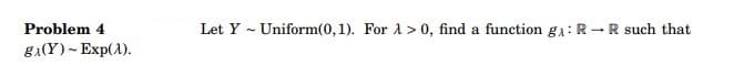 Problem 4
g₁(Y) ~ Exp(1).
Let Y Uniform(0,1). For 1>0, find a function g₁: RR such that
2