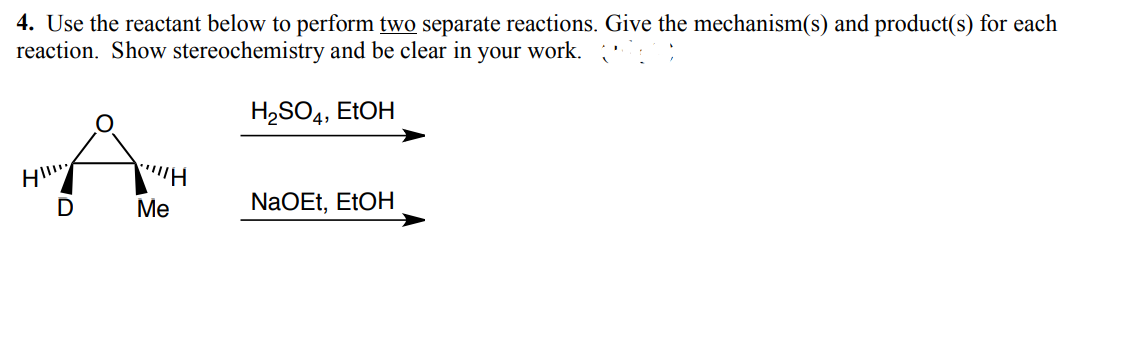 4. Use the reactant below to perform two separate reactions. Give the mechanism(s) and product(s) for each
reaction. Show stereochemistry and be clear
your work.
H₂SO4, EtOH
D
!!!H
Me
NaOEt, EtOH