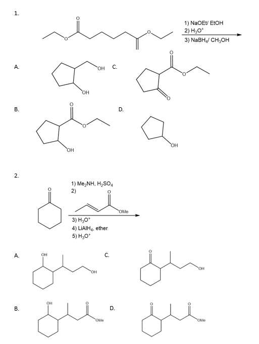 1.
A.
B.
OH
OH
OH
C.
2.
1) Me,NH, H,SO,
2)
D.
OMe
OH
1) NaOEt/ EtOH
2) H₂O*
3) NaBH4/CH₂OH
A.
B.
OH
3) H₂O*
4) LiAlH4. ether
5) H₂O*
14
C.
zu ge
OH
OH
D.
•Juju
OMe
OMe