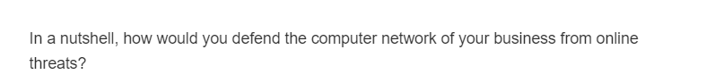 In a nutshell, how would you defend the computer network of your business from online
threats?