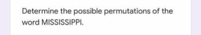 Determine the possible permutations of the
word MISSISSIPPI.
