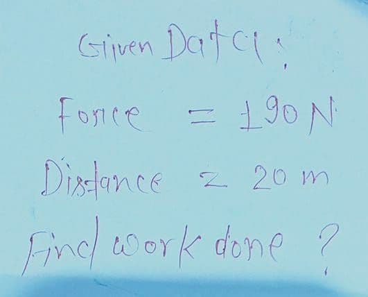 Gipen Dat ct:
Fonce = 190N
Distonce
Z 20 m
Find ork done ?
