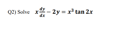 Q2) Solve x-
dx
dy – 2y = x³ tan 2x
