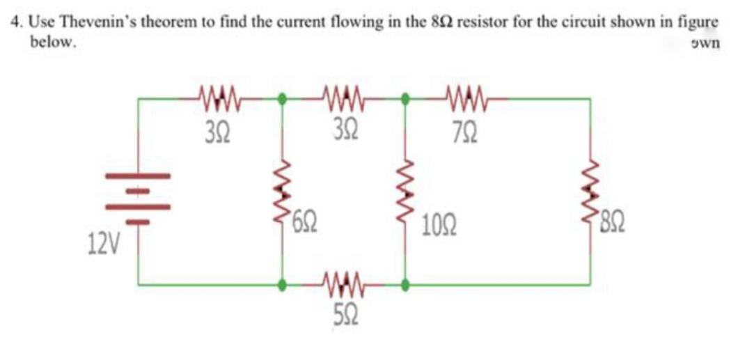 4. Use Thevenin's theorem to find the current flowing in the 82 resistor for the circuit shown in figure
below.
Own
32
32
72
62
102
12V
52
