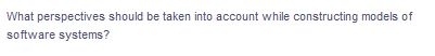 What perspectives should be taken into account while constructing models of
software systems?
