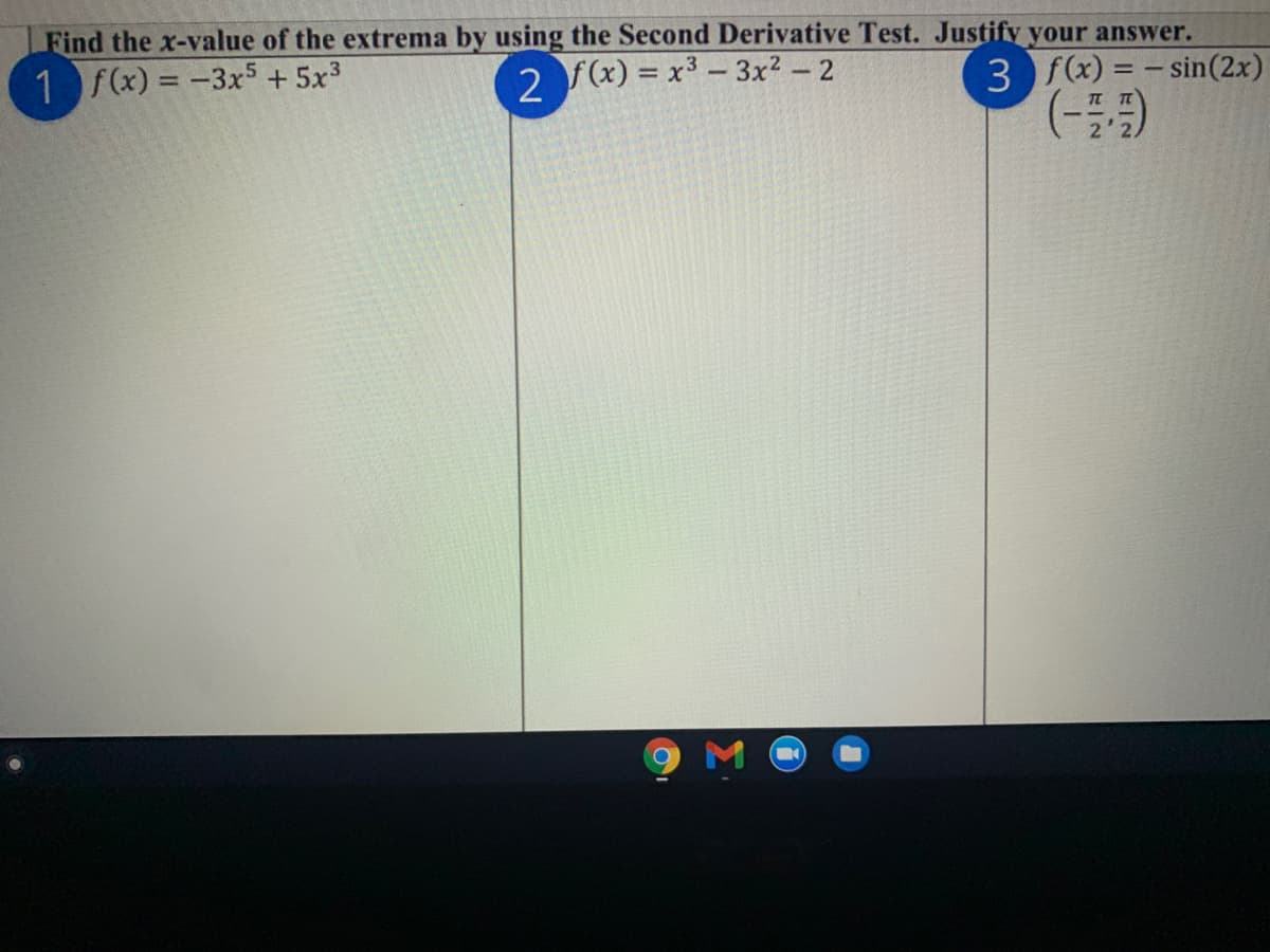 Find the x-value of the extrema by using the Second Derivative Test. Justify your answer.
1 f(x) = -3x5 + 5x3
2 f(x) = x3 – 3x? – 2
3 f(x) = - sin(2x)
%3D
