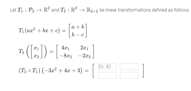 Let T1 : P2 → R² and T2 : R? → R2x2 be linear transformations defined as follows.
a +b
T1(ax? + bx + c) =
b — с
4x1
2x1
T2
%3D
-8x2
-2x2
x2
Ex: 42
(Т, о Ti) (-За? + 4г + 3)
