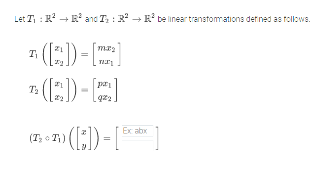 Let T : R? → R? and T2 : R² → R² be linear transformations defined as follows.
mx2
T1
pri
T2
- qx2
Ex: abx
(7; o T;) () = |
