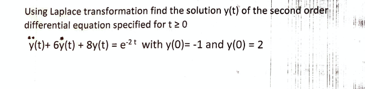 Using Laplace transformation find the solution y(t) of the second order
differential equation specified for t20
y(t)+ 6y(t) + 8y(t) = e2t with y(0)= -1 and y(0) = 2
