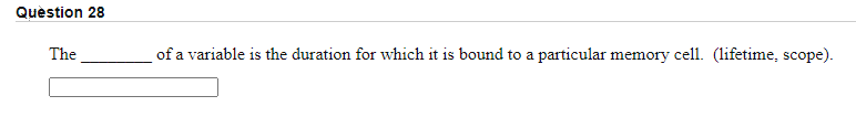 Quèstion 28
The
of a variable is the duration for which it is bound to a particular memory cell. (lifetime, scope).
