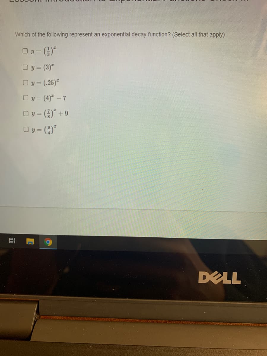 Which of the following represent an exponential decay function? (Select all that apply)
Oy = ()"
O y = (3)*
O y = (.25)*
O y = (4)* - 7
O y
Oy = ()*
6+ „(G) =.
DELL
近
