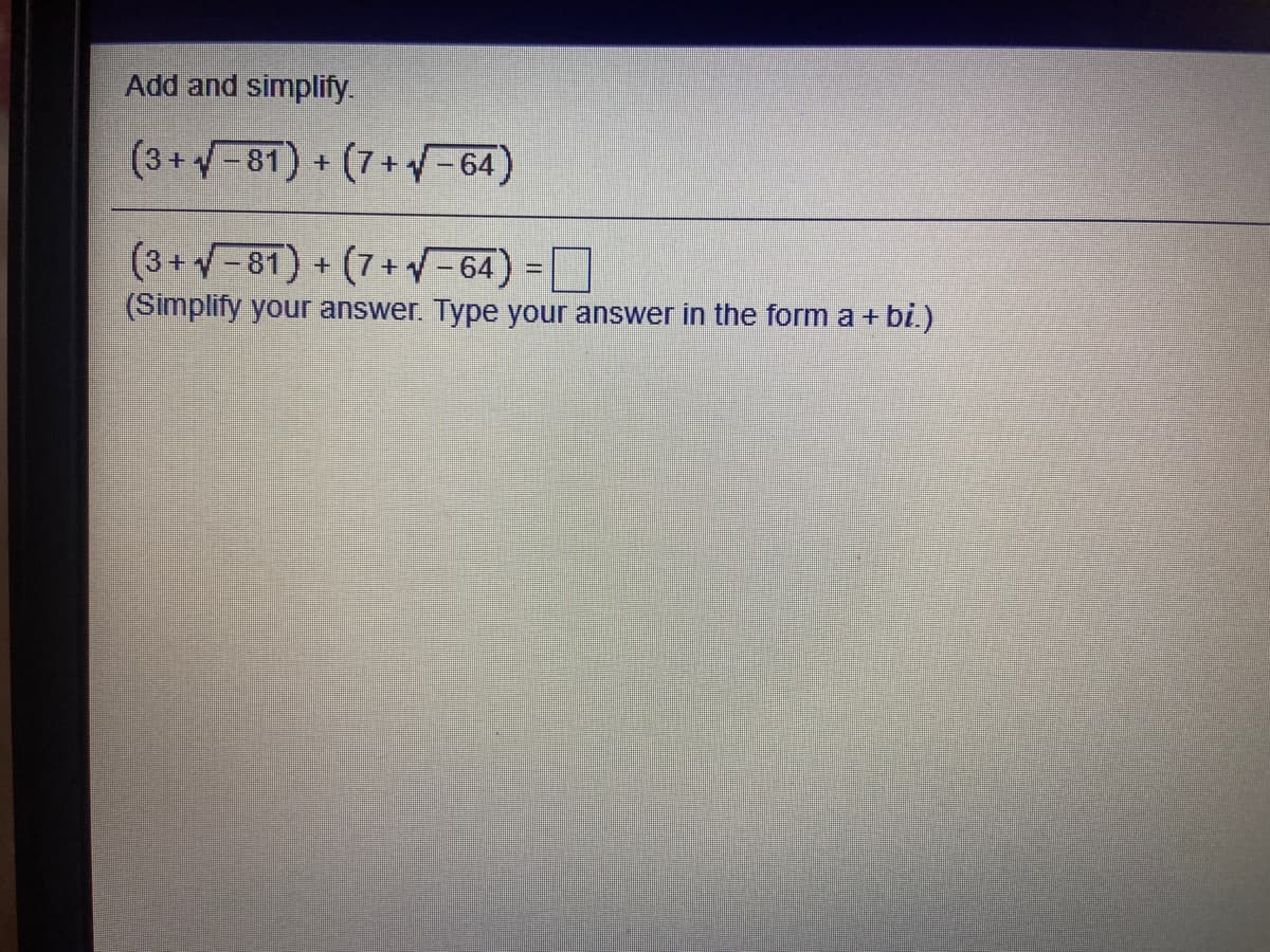 Add and simplify.
(3+-81) + (7+V-64)
(3+-81) + (7+V-64) =
%3D
(Simplify your answer. Type your answer in the form a + bi.)
