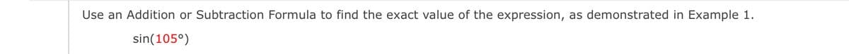 Use an Addition or Subtraction Formula to find the exact value of the expression, as demonstrated in Example 1.
sin(105°)
